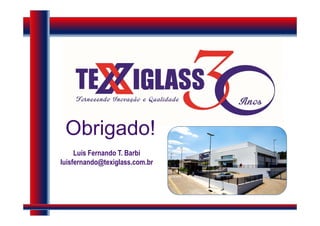 Obrigado!
Luís Fernando T. Barbi
luisfernando@texiglass.com.br
 