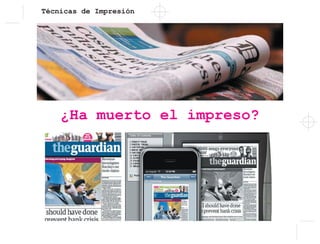 Técnicas de Impresión
¿Ha muerto el impreso?
 