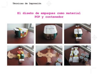Técnicas de Impresión
El diseño de empaques como material
POP y contenedor
 