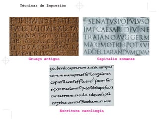 Técnicas de Impresión
Griego antiguo Capitalis romanas
Escritura carolingia
 