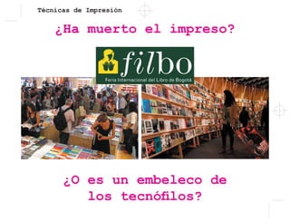 Técnicas de Impresión
¿O es un embeleco de
los tecnófilos?
¿Ha muerto el impreso?
 