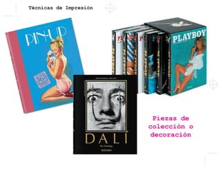 Técnicas de Impresión
Piezas de
colección o
decoración
 