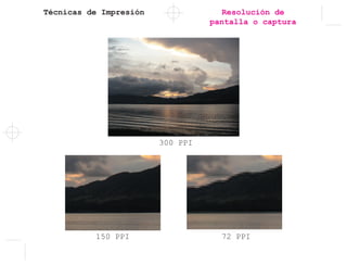 Técnicas de Impresión Resolución de
pantalla o captura
150 PPI 72 PPI
300 PPI
 