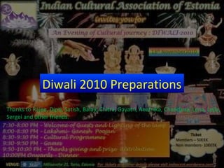Diwali 2010 Preparations
Thanks to Rajee, Dipti, Satish, Balaji, Chitra, Gayatri, Anamika, Chandana, Lena, Lejla,
Sergei and other friends.
 