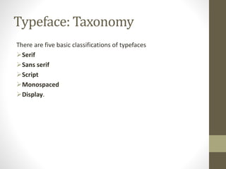 Typeface: Taxonomy
There are five basic classifications of typefaces
Serif
Sans serif
Script
Monospaced
Display.
 