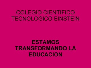 COLEGIO CIENTIFICO TECNOLOGICO EINSTEIN ESTAMOS TRANSFORMANDO LA EDUCACION 