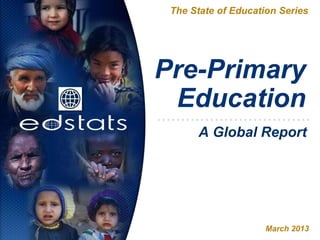 Pre-Primary
Education
The State of Education Series
March 2013
A Global Report
 