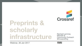 Preprints &
scholarly
infrastructure
Webinar, 30 Jan 2017
Rachael Lammey
Member &
Community Outreach
@CrossrefOrg
 
