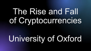 The Rise and Fall
of Cryptocurrencies
University of Oxford
 