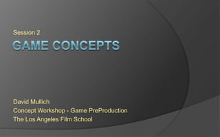 Session 2
David Mullich
Concept Workshop - Game PreProduction
The Los Angeles Film School
 