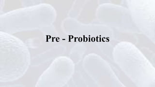 Pre - Probiotics
 