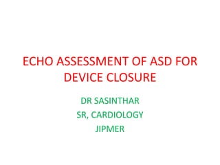 ECHO ASSESSMENT OF ASD FOR
DEVICE CLOSURE
DR SASINTHAR
SR, CARDIOLOGY
JIPMER
 