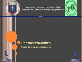 Preprocesadores Fases de los preprocesadores Universidad Autónoma de Nuevo LeónFacultad de Ingeniería Mecánica y Eléctrica 