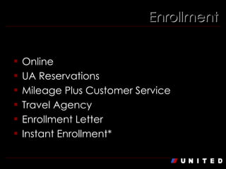 Enrollment Ways to Enroll: Online UA Reservations Mileage Plus Customer Service Travel Agency Enrollment Letter Instant Enrollment* 
