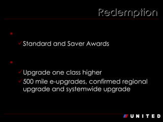 Redemption Award Tickets Standard and Saver Awards Upgrade Awards Upgrade one class higher 500 mile e-upgrades, confirmed regional upgrade and systemwide upgrade 