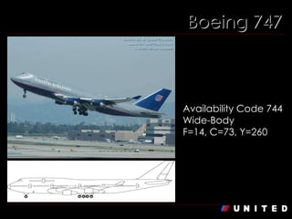 Boeing 747 Boeing 747-400   Availability Code 744  Wide-Body F=14, C=73, Y=260 