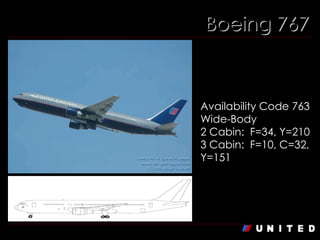 Boeing 767 Boeing 767- 300   Availability Code 763 Wide-Body 2 Cabin:  F=34, Y=210 3 Cabin:  F=10, C=32, Y=151 