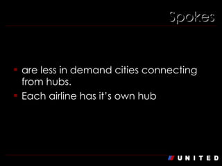 Spokes are less in demand cities connecting from hubs. Each airline has it’s own hub 