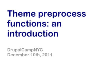 Theme preprocess
functions: an
introduction
DrupalCampNYC
December 10th, 2011
 