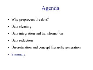 Agenda
• Why preprocess the data?
• Data cleaning
• Data integration and transformation
• Data reduction
• Discretization and concept hierarchy generation
• Summary
 