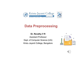 Data Preprocessing
Dr. Revathy V R
Assistant Professor
Dept. of Computer Science (UG)
Kristu Jayanti College, Bangalore
 