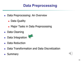 11
11
Data Preprocessing
 Data Preprocessing: An Overview
 Data Quality
 Major Tasks in Data Preprocessing
 Data Cleaning
 Data Integration
 Data Reduction
 Data Transformation and Data Discretization
 Summary
 