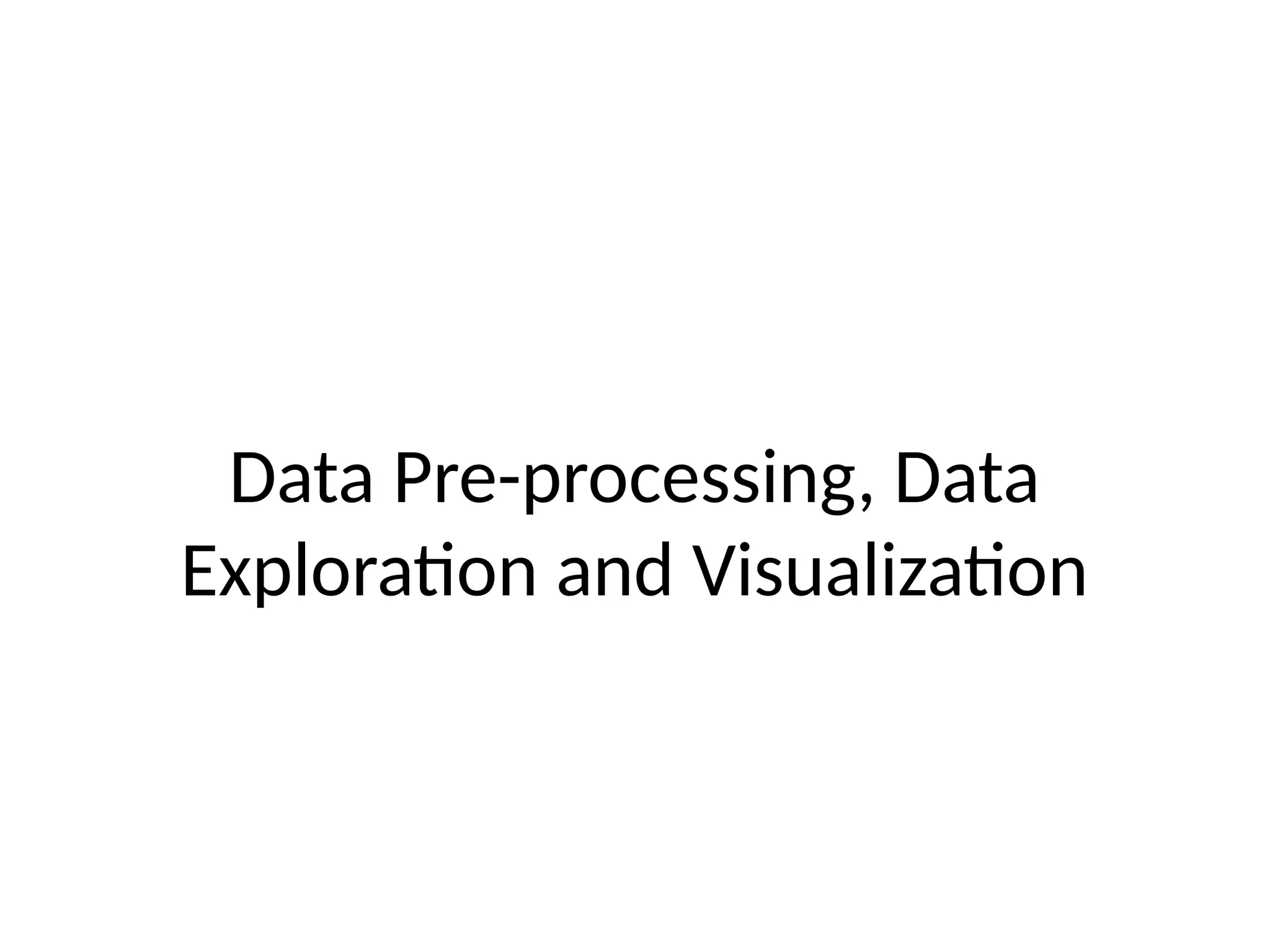 Data Pre-processing, Data
Exploration and Visualization
 