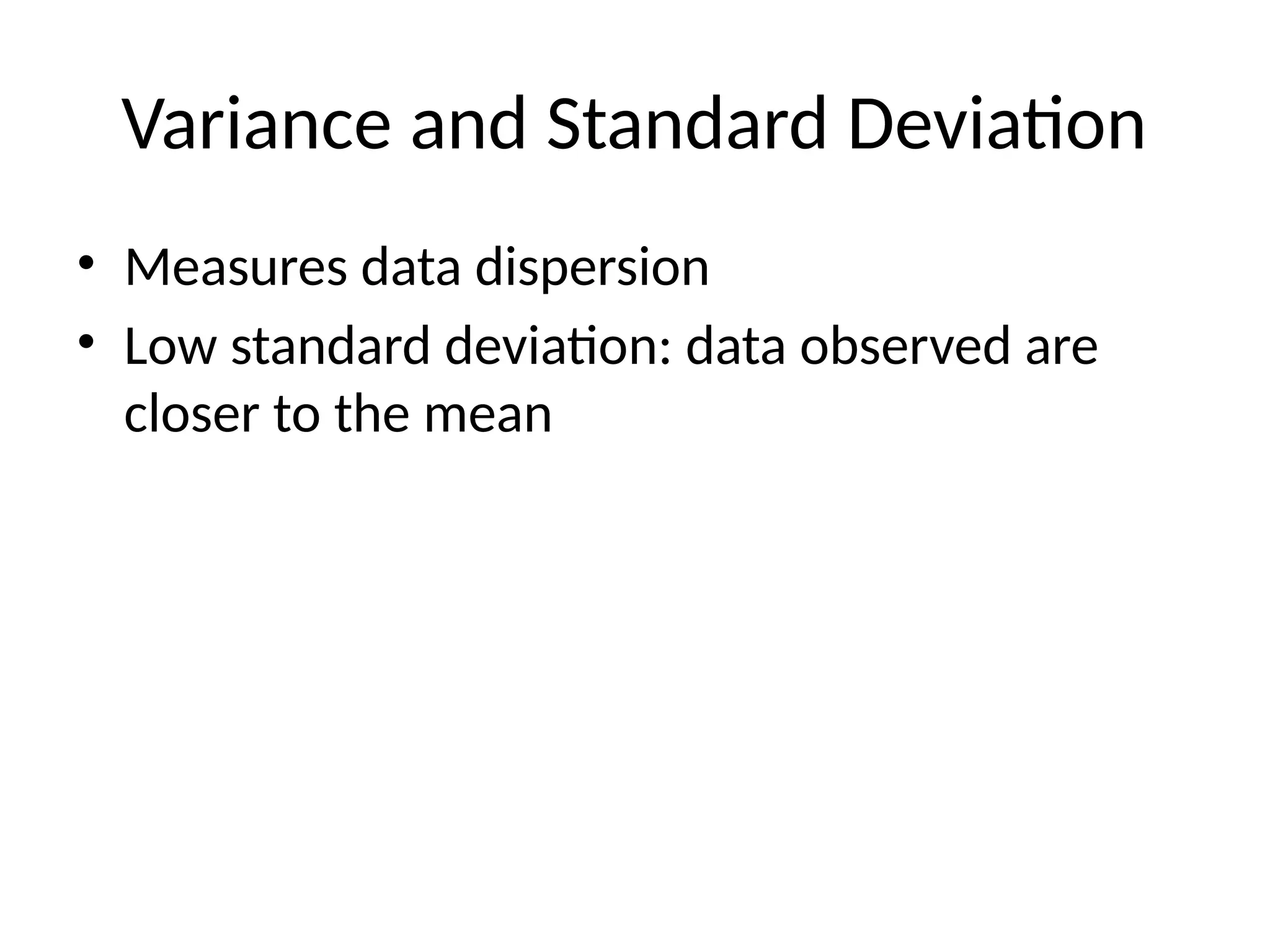 Variance and Standard Deviation
• Measures data dispersion
• Low standard deviation: data observed are
closer to the mean
 