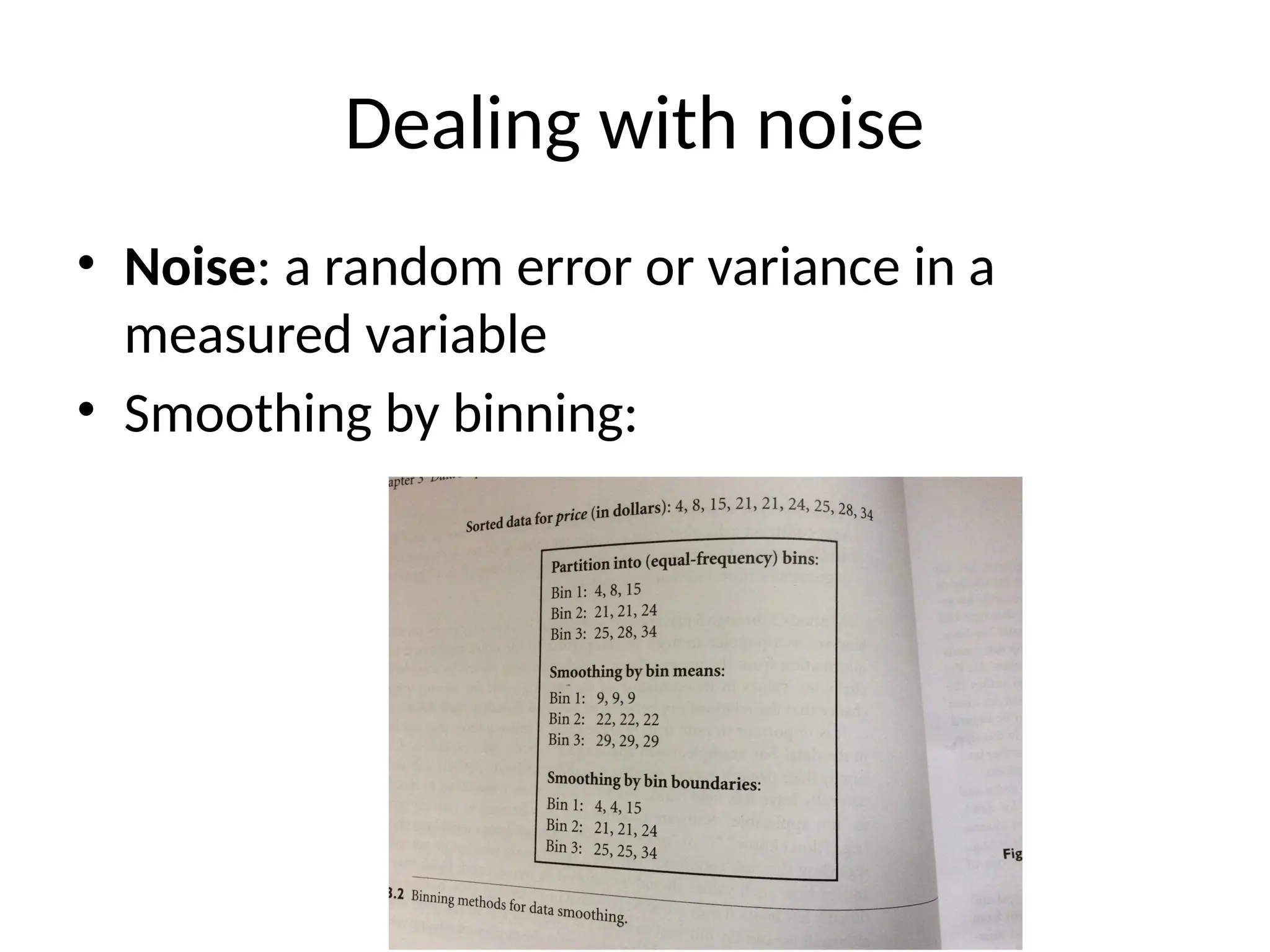 Dealing with noise
• Noise: a random error or variance in a
measured variable
• Smoothing by binning:
 