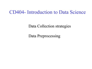 CD404- Introduction to Data Science
Data Collection strategies
Data Preprocessing
 