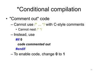 *Conditional compilation
• "Comment out" code
– Cannot use /* ... */ with C-style comments
• Cannot nest /* */
– Instead, use
#if 0
code commented out
#endif
– To enable code, change 0 to 1
14
 