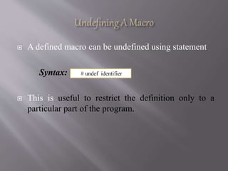  A defined macro can be undefined using statement
Syntax:
 This is useful to restrict the definition only to a
particular part of the program.
# undef identifier
 