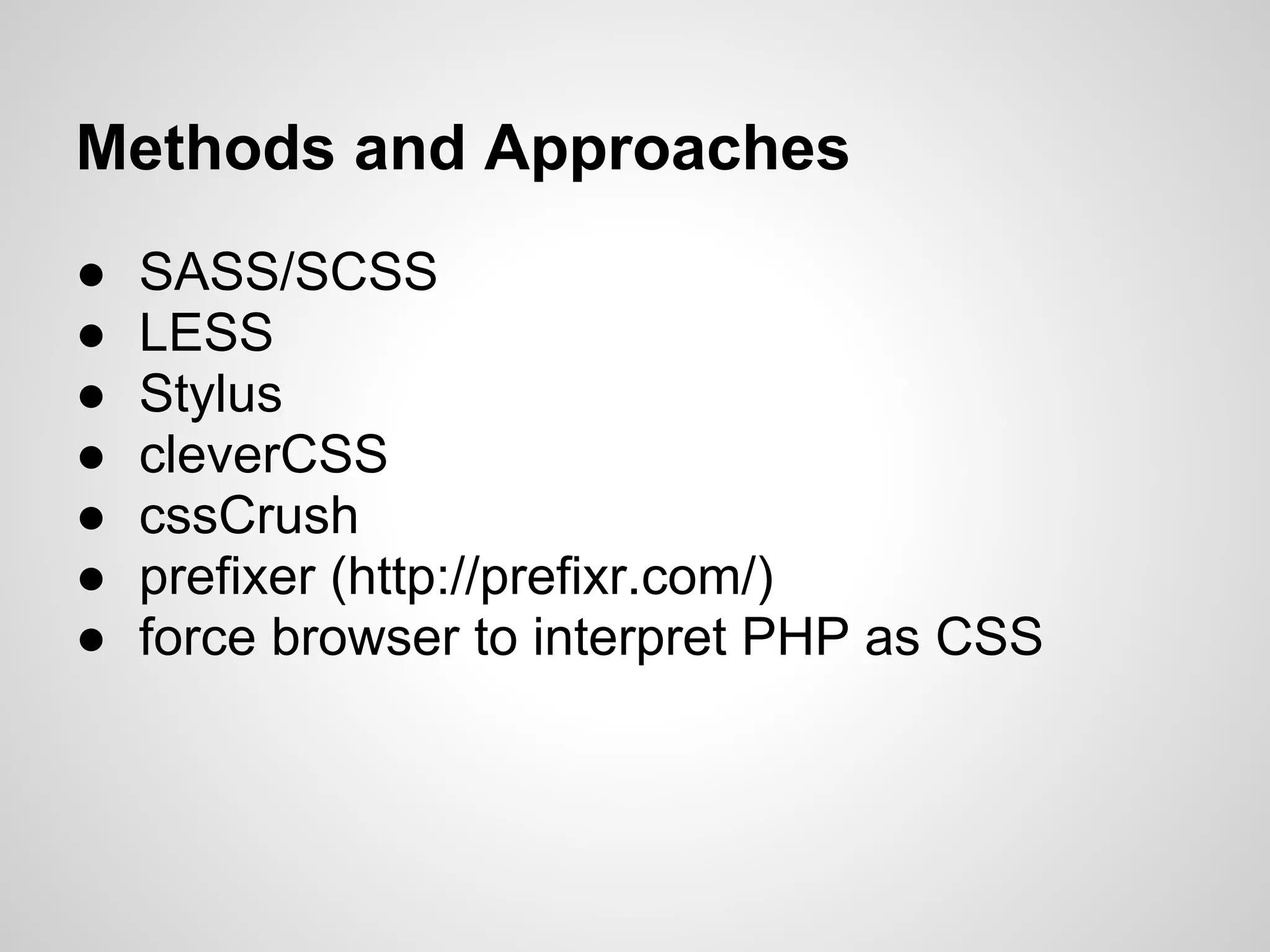 Methods and Approaches ● SASS/SCSS ● LESS ● Stylus ● cleverCSS ● cssCrush ● prefixer (http://prefixr.com/) ● force browser to interpret PHP as CSS 