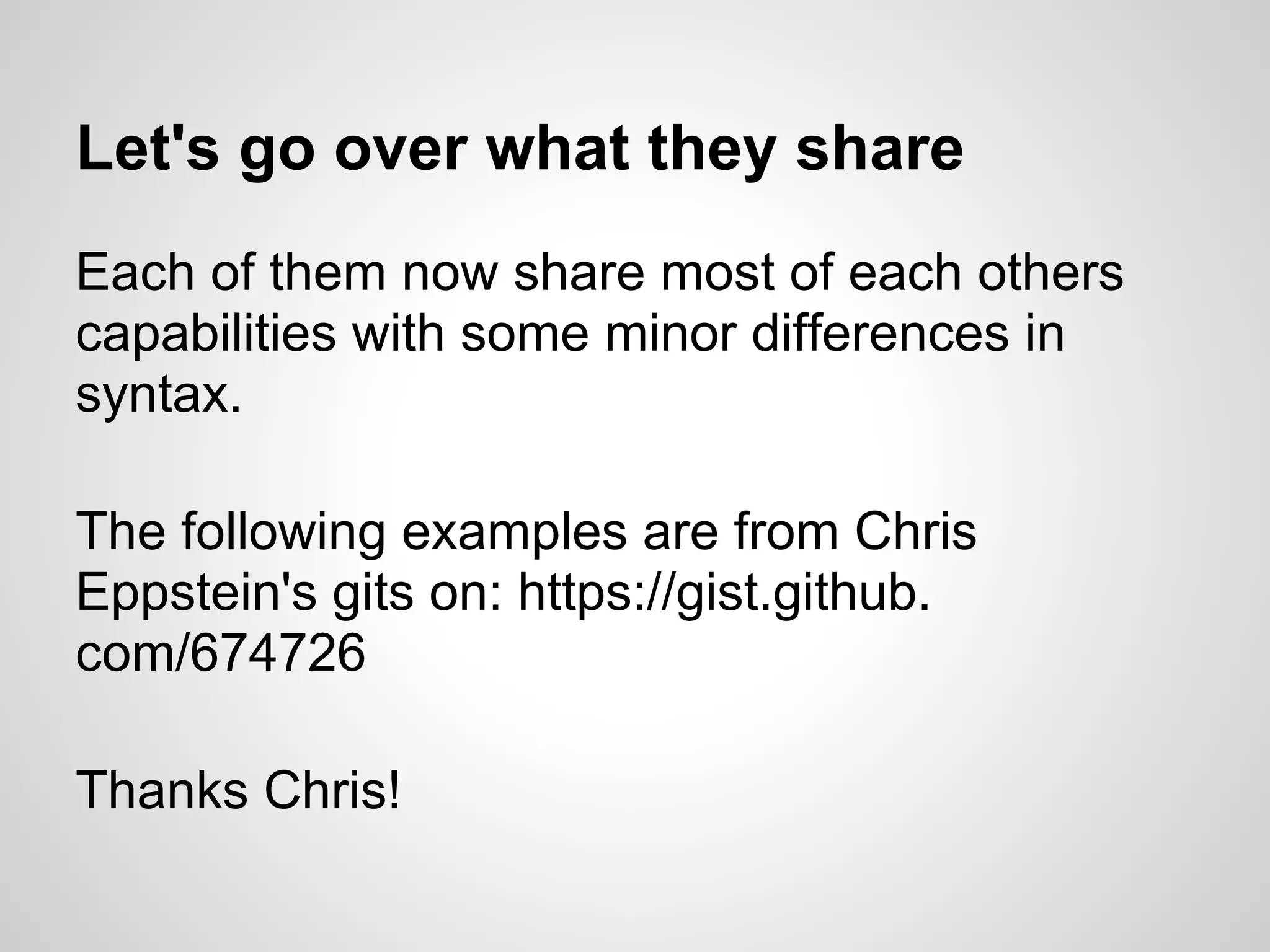 Let's go over what they share Each of them now share most of each others capabilities with some minor differences in syntax. The following examples are from Chris Eppstein's gits on: https://gist.github. com/674726 Thanks Chris! 