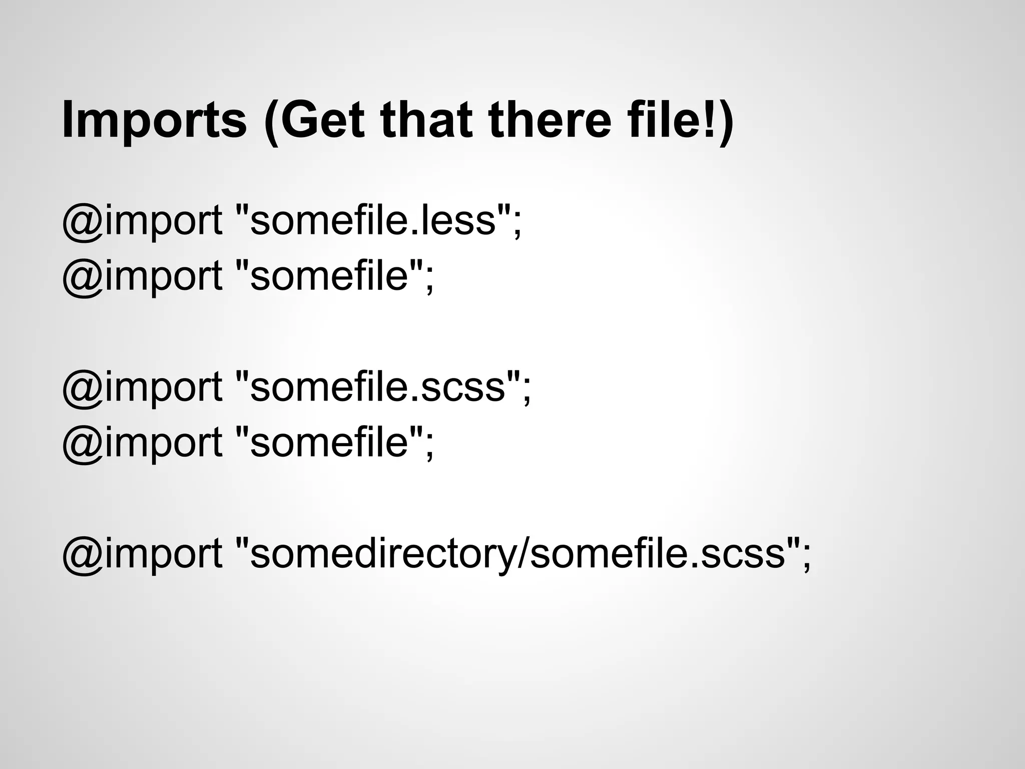 Imports (Get that there file!) @import "somefile.less"; @import "somefile"; @import "somefile.scss"; @import "somefile"; @import "somedirectory/somefile.scss"; 