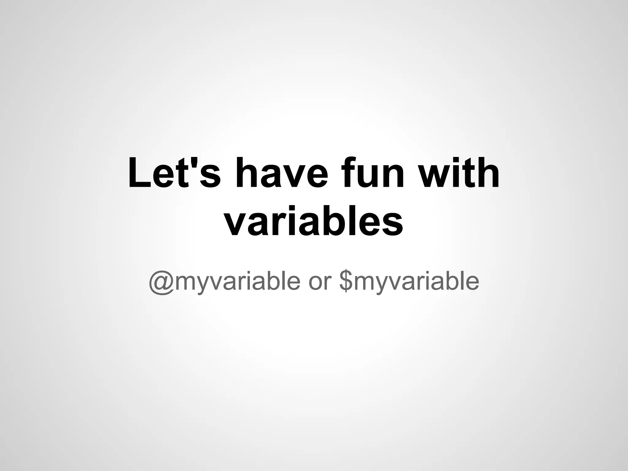 Let's have fun with variables @myvariable or $myvariable 
