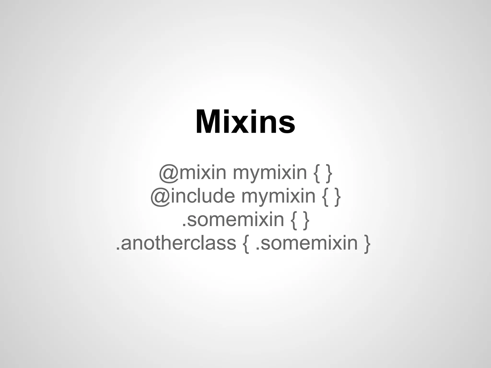 Mixins @mixin mymixin { } @include mymixin { } .somemixin { } .anotherclass { .somemixin } 