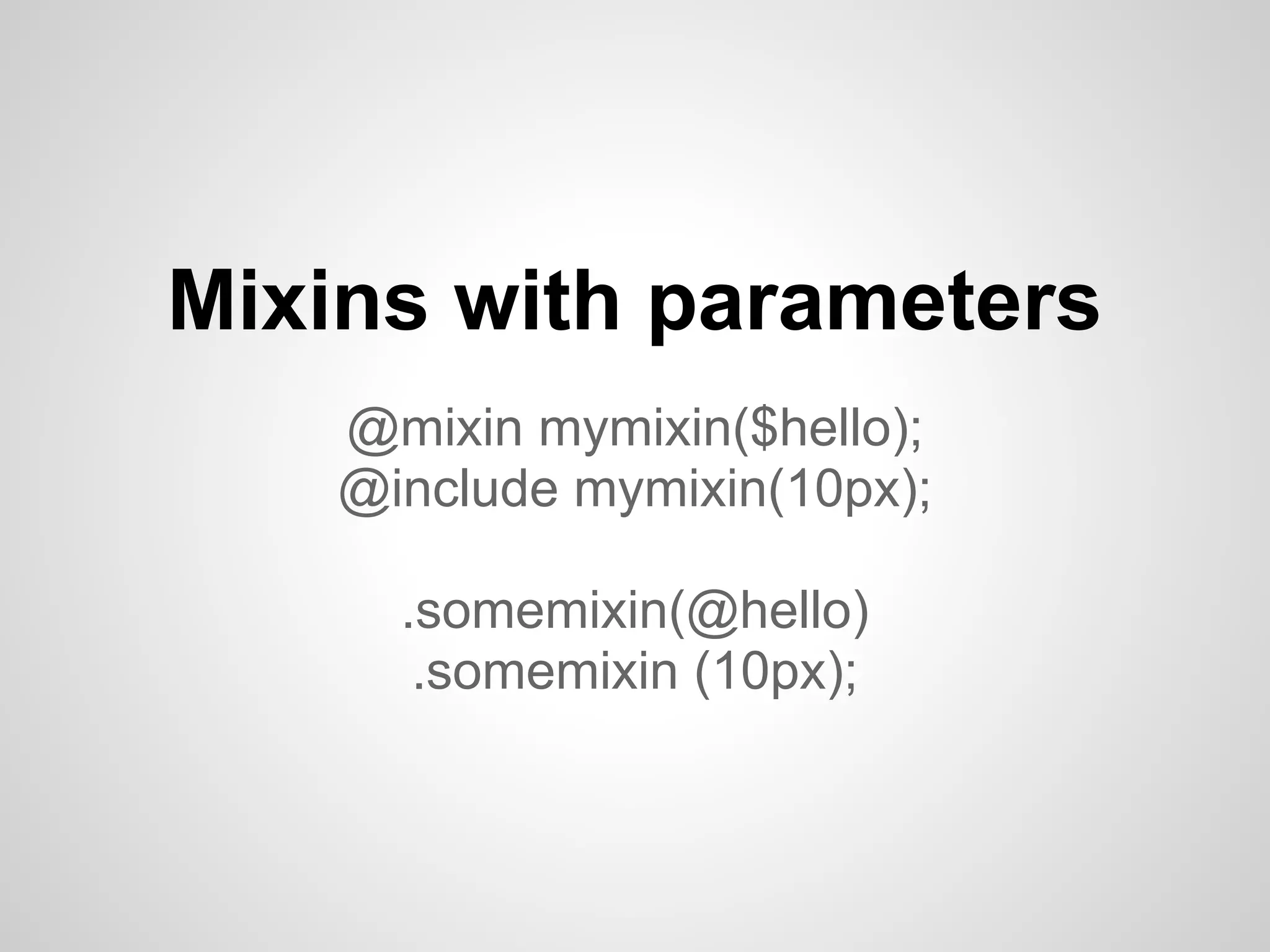 Mixins with parameters @mixin mymixin($hello); @include mymixin(10px); .somemixin(@hello) .somemixin (10px); 