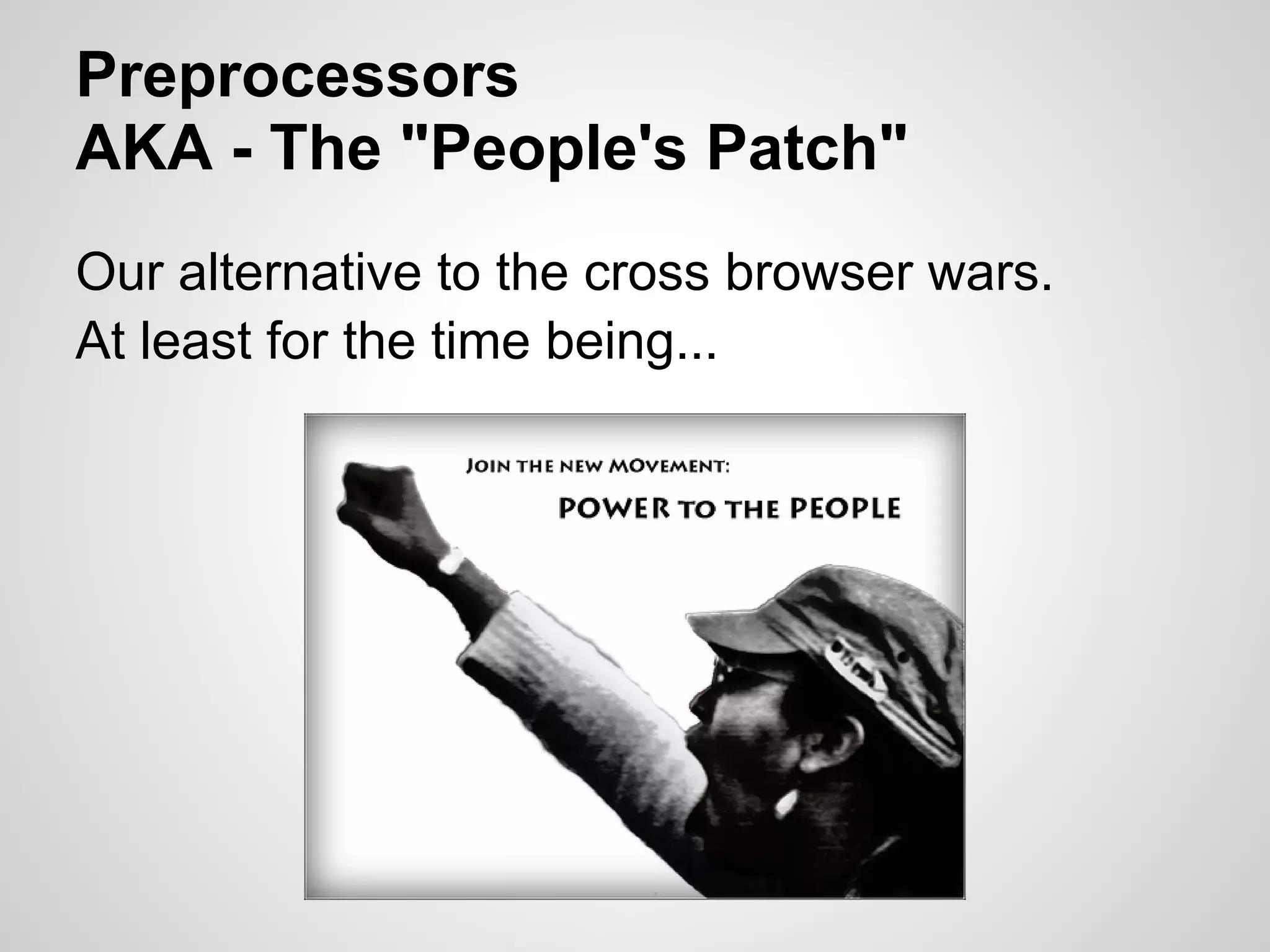 Preprocessors AKA - The "People's Patch" Our alternative to the cross browser wars. At least for the time being... 