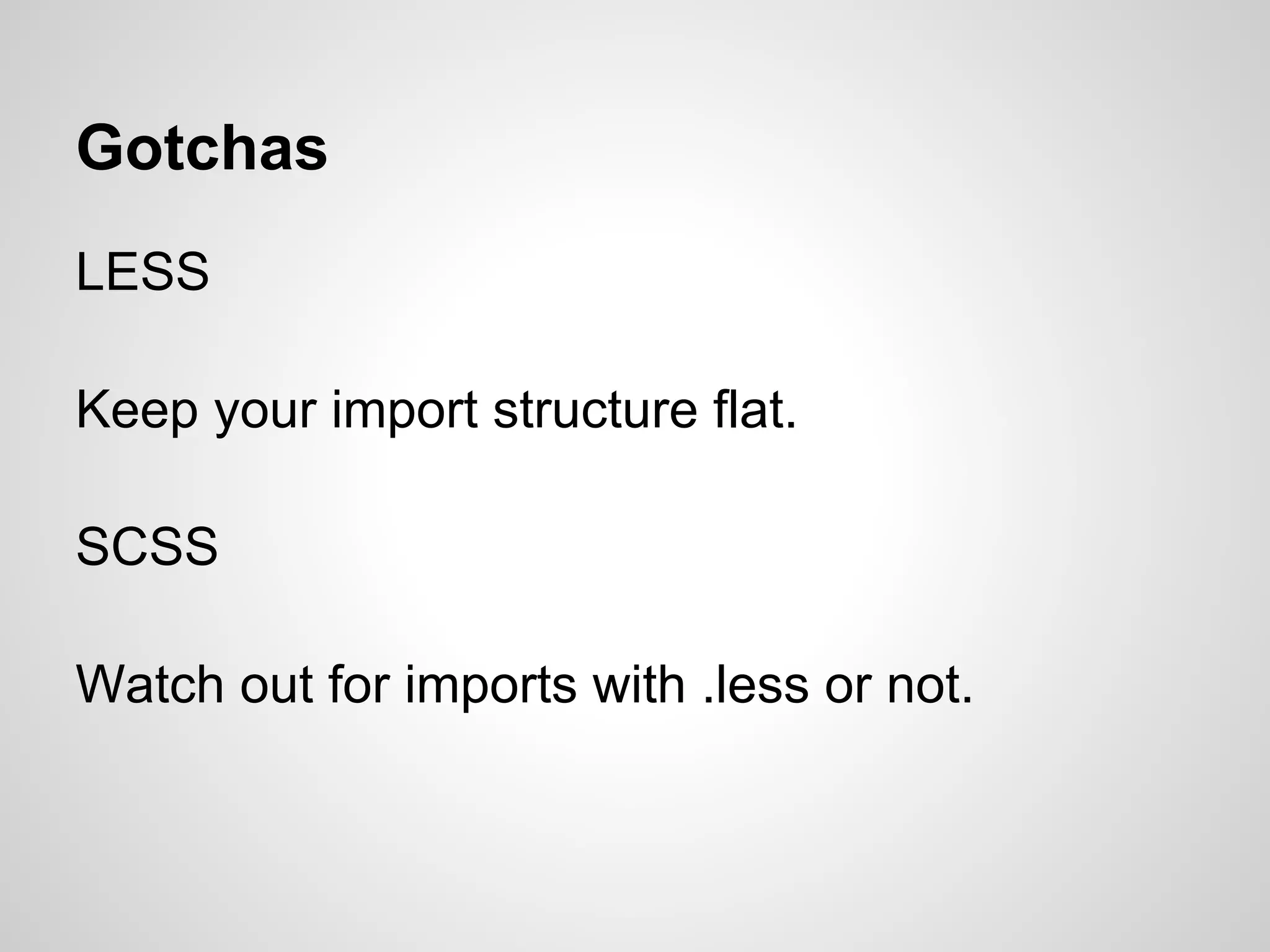 Gotchas LESS Keep your import structure flat. SCSS Watch out for imports with .less or not. 