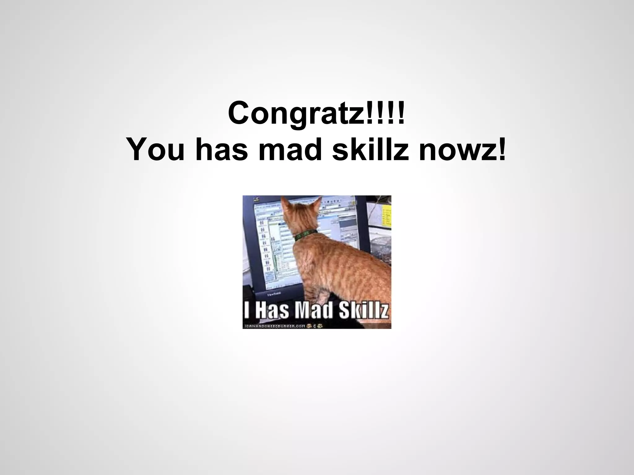 Congratz!!!! You has mad skillz nowz! 