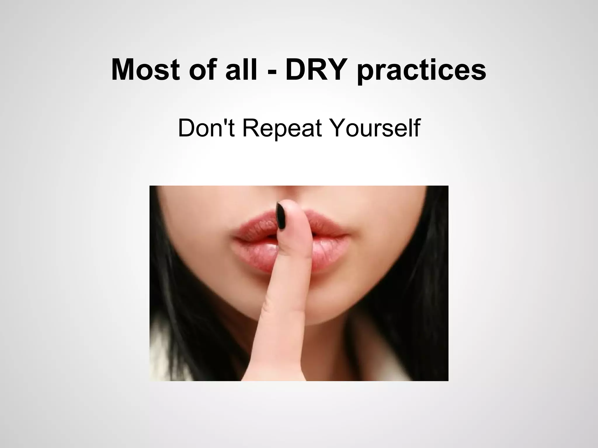 Most of all - DRY practices Don't Repeat Yourself 