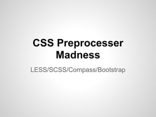 CSS Preprocesser
    Madness
LESS/SCSS/Compass/Bootstrap
 