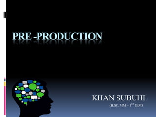 PRE-PRODUCTION
KHAN SUBUHI
(B.SC. MM – 1ST SEM)
 