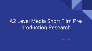 A2 Level Media Short Film Pre-
production Research
Mima Micic
 
