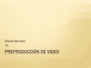 Daniel Narváez 
1A 
PREPRODUCCIÓN DE VIDEO 
 