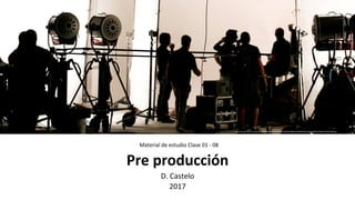 Pre	
  producción	
  
D.	
  Castelo	
  
2017	
  
h0ps://media.licdn.com/mpr/mpr/AAEAAQAAAAAAAAidAAAAJGM1OTY4NjBjLWJmMDQtNGFmMS1iMWMxLTBkNzE2ZTYwYzBiZQ.jpg	
  
Material	
  de	
  estudio	
  Clase	
  01	
  -­‐	
  08	
  
 
