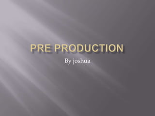 Pre production ,[object Object],By joshua,[object Object]