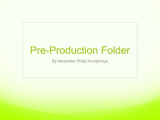 Pre-Production Folder  By Alexander Philip Humphreys  