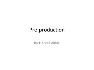 Pre-production

 By Daniel Vidal
 